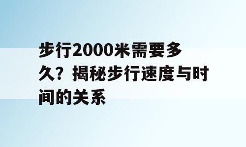 步行2000米需要多久？揭秘步行速度与时间的关系