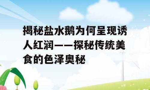 揭秘盐水鹅为何呈现诱人红润——探秘传统美食的色泽奥秘