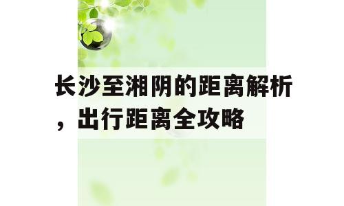 长沙至湘阴的距离解析，出行距离全攻略