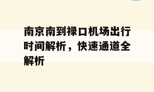 南京南到禄口机场出行时间解析，快速通道全解析