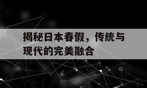 揭秘日本春假，传统与现代的完美融合