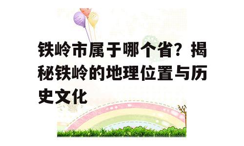 铁岭市属于哪个省？揭秘铁岭的地理位置与历史文化