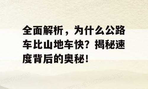 全面解析，为什么公路车比山地车快？揭秘速度背后的奥秘！