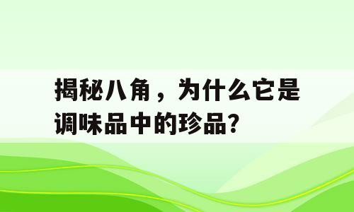 揭秘八角，为什么它是调味品中的珍品？