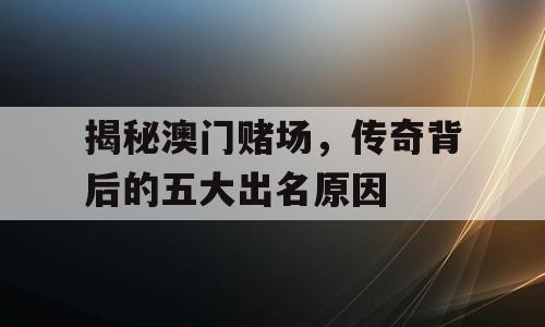 揭秘澳门赌场，传奇背后的五大出名原因