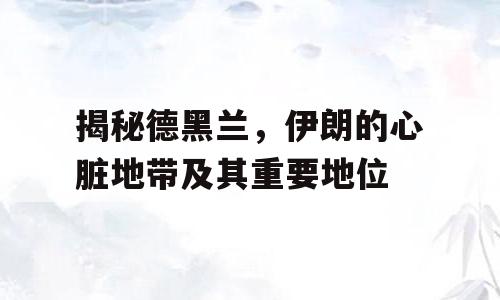揭秘德黑兰，伊朗的心脏地带及其重要地位