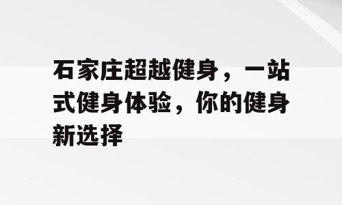 石家庄超越健身，一站式健身体验，你的健身新选择