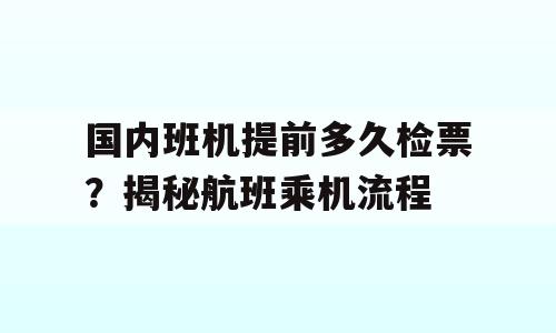 国内班机提前多久检票？揭秘航班乘机流程