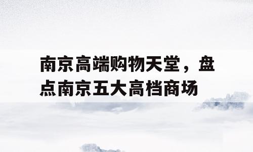 南京高端购物天堂，盘点南京五大高档商场