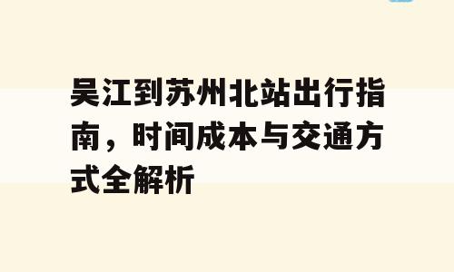 吴江到苏州北站出行指南，时间成本与交通方式全解析