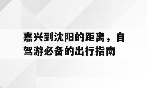 嘉兴到沈阳的距离，自驾游必备的出行指南