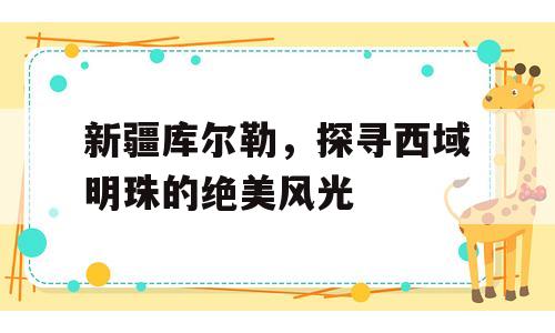 新疆库尔勒，探寻西域明珠的绝美风光