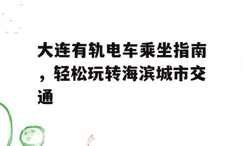 大连有轨电车乘坐指南，轻松玩转海滨城市交通
