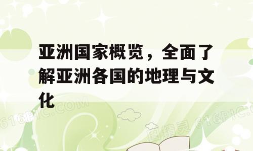亚洲国家概览，全面了解亚洲各国的地理与文化