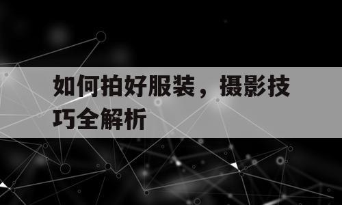 如何拍好服装，摄影技巧全解析