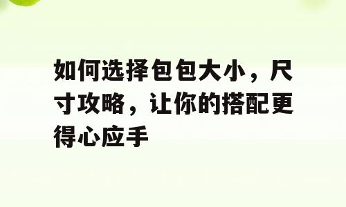如何选择包包大小，尺寸攻略，让你的搭配更得心应手
