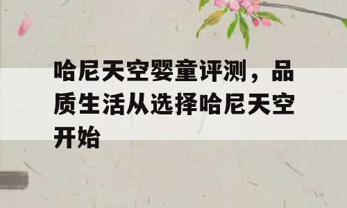 哈尼天空婴童评测，品质生活从选择哈尼天空开始