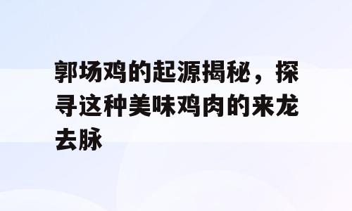 郭场鸡的起源揭秘，探寻这种美味鸡肉的来龙去脉