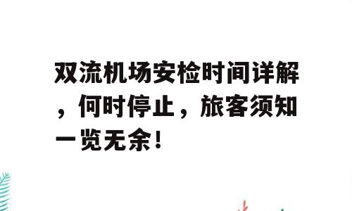 双流机场安检时间详解，何时停止，旅客须知一览无余！