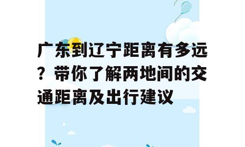 广东到辽宁距离有多远？带你了解两地间的交通距离及出行建议