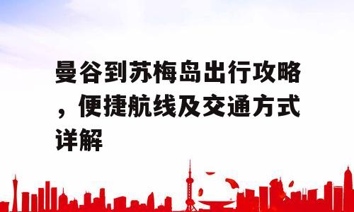 曼谷到苏梅岛出行攻略，便捷航线及交通方式详解