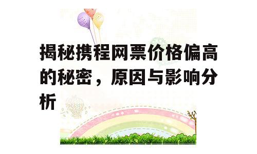 揭秘携程网票价格偏高的秘密，原因与影响分析