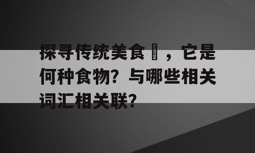 探寻传统美食馃，它是何种食物？与哪些相关词汇相关联？