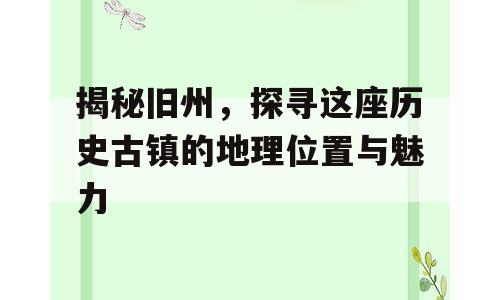 揭秘旧州，探寻这座历史古镇的地理位置与魅力