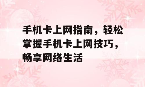 手机卡上网指南，轻松掌握手机卡上网技巧，畅享网络生活