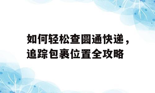 如何轻松查圆通快递，追踪包裹位置全攻略