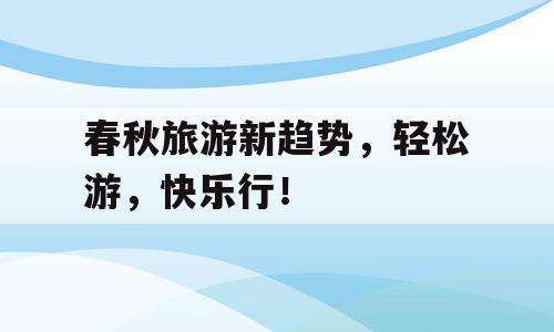 春秋旅游新趋势，轻松游，快乐行！
