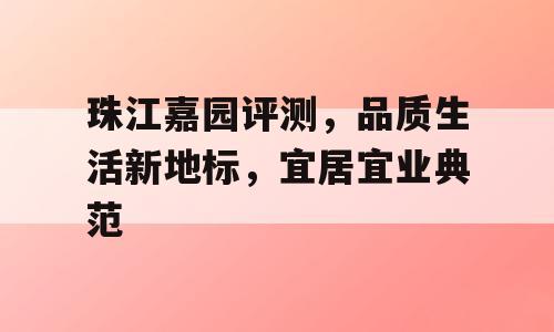 珠江嘉园评测，品质生活新地标，宜居宜业典范