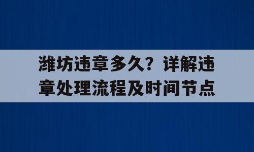 潍坊违章多久？详解违章处理流程及时间节点