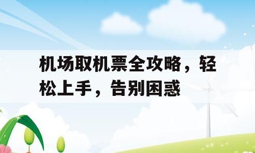 机场取机票全攻略，轻松上手，告别困惑