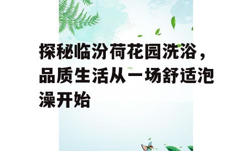 探秘临汾荷花园洗浴，品质生活从一场舒适泡澡开始