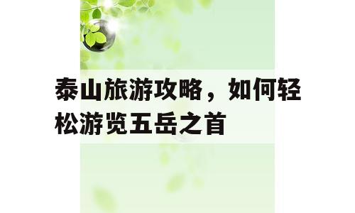 泰山旅游攻略，如何轻松游览五岳之首