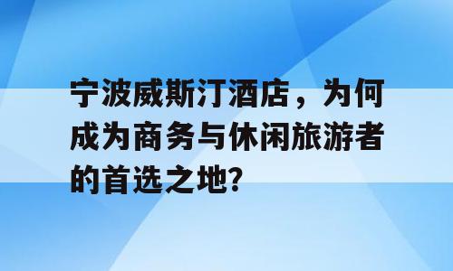 宁波威斯汀酒店，为何成为商务与休闲旅游者的首选之地？