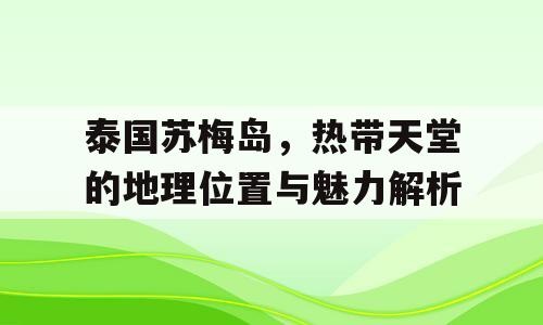 泰国苏梅岛，热带天堂的地理位置与魅力解析