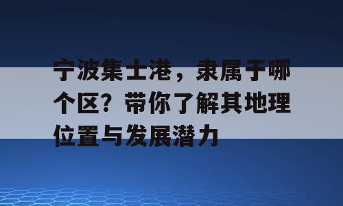 宁波集士港，隶属于哪个区？带你了解其地理位置与发展潜力