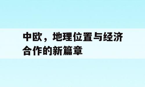 中欧，地理位置与经济合作的新篇章
