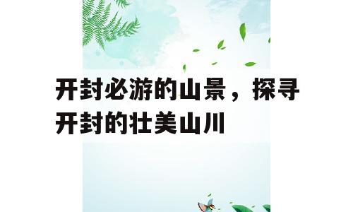开封必游的山景，探寻开封的壮美山川