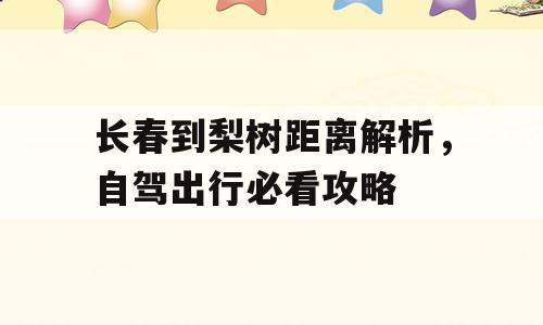 长春到梨树距离解析，自驾出行必看攻略