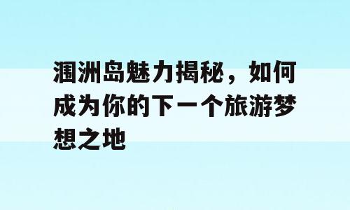 涠洲岛魅力揭秘，如何成为你的下一个旅游梦想之地
