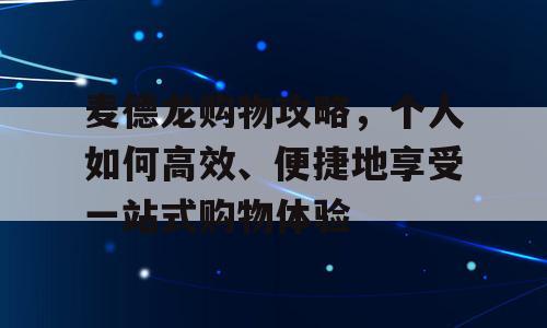 麦德龙购物攻略，个人如何高效、便捷地享受一站式购物体验