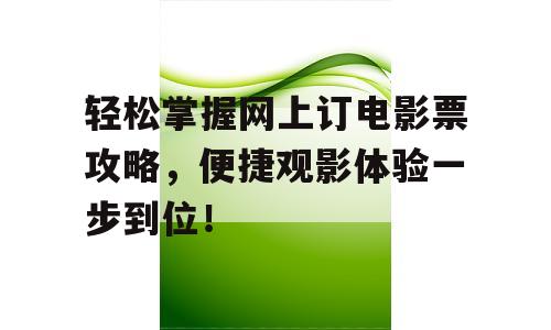 轻松掌握网上订电影票攻略，便捷观影体验一步到位！