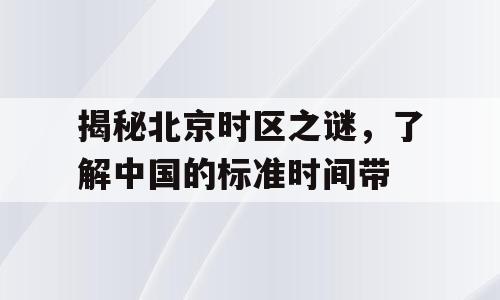 揭秘北京时区之谜，了解中国的标准时间带