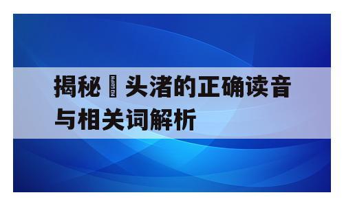揭秘亀头渚的正确读音与相关词解析