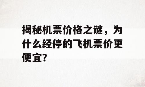 揭秘机票价格之谜，为什么经停的飞机票价更便宜？