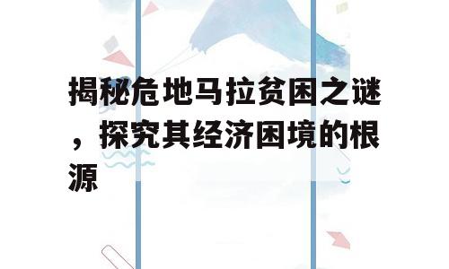 揭秘危地马拉贫困之谜，探究其经济困境的根源