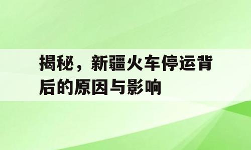 揭秘，新疆火车停运背后的原因与影响
